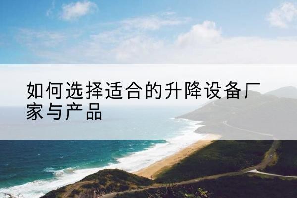 利州电动升降平台厂家-如何选择适合的升降设备厂家与产品