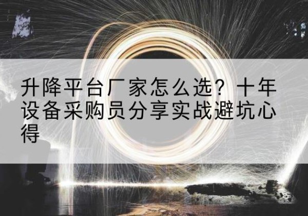 利州升降平台厂家-怎么选？十年设备采购员分享实战避坑心得
