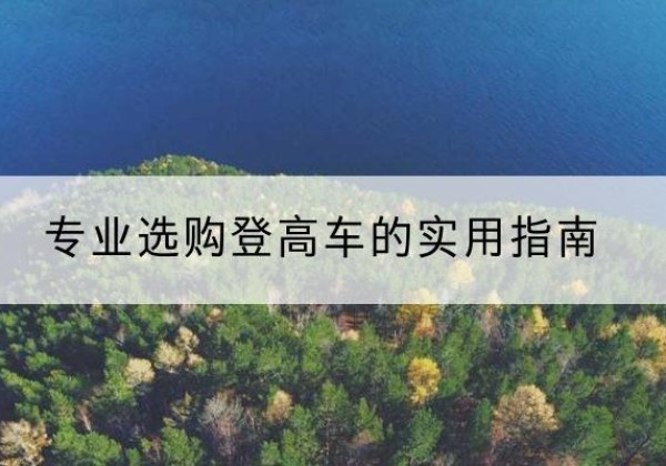 利州电动登高车厂家推荐-专业选购登高车的实用指南