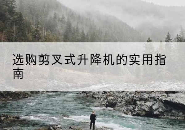 利州剪叉式升降机怎么选-选购剪叉式升降机的实用指南
