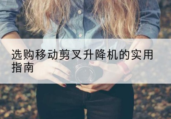 利州移动剪叉升降机怎么选-选购移动剪叉升降机的实用指南