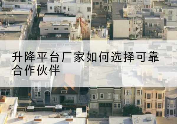 利州升降平台厂家-如何选择可靠合作伙伴